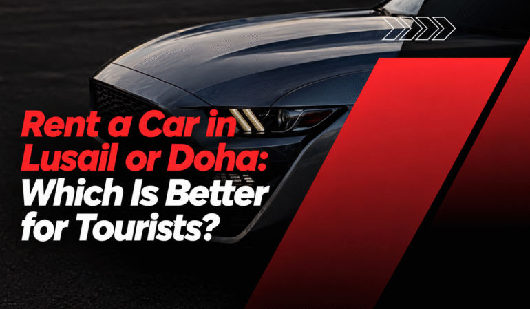 Rent a Car in Lusail or Doha: Which Is Better for Tourists?